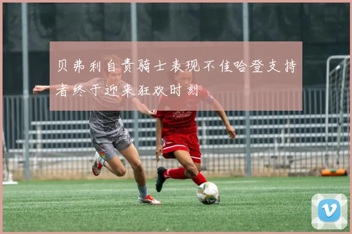 贝弗利自责骑士表现不佳哈登支持者终于迎来狂欢时刻