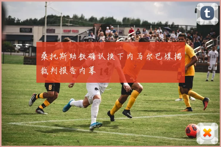 桑托斯助教确认换下内马尔巴媒揭裁判报告内幕