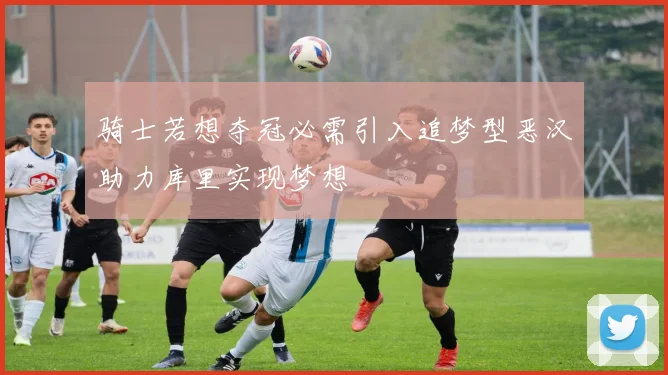 骑士若想夺冠必需引入追梦型恶汉助力库里实现梦想