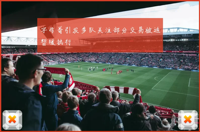 字母哥引发多队关注部分交易被迫暂缓执行