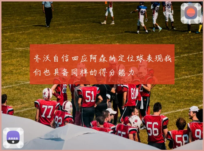 齐沃自信回应阿森纳定位球表现我们也具备同样的得分能力